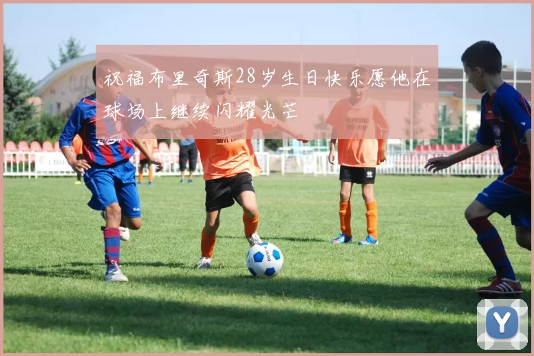 祝福布里奇斯28岁生日快乐愿他在球场上继续闪耀光芒
