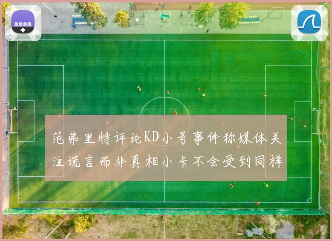 范弗里特评论KD小号事件称媒体关注谎言而非真相小卡不会受到同样打扰