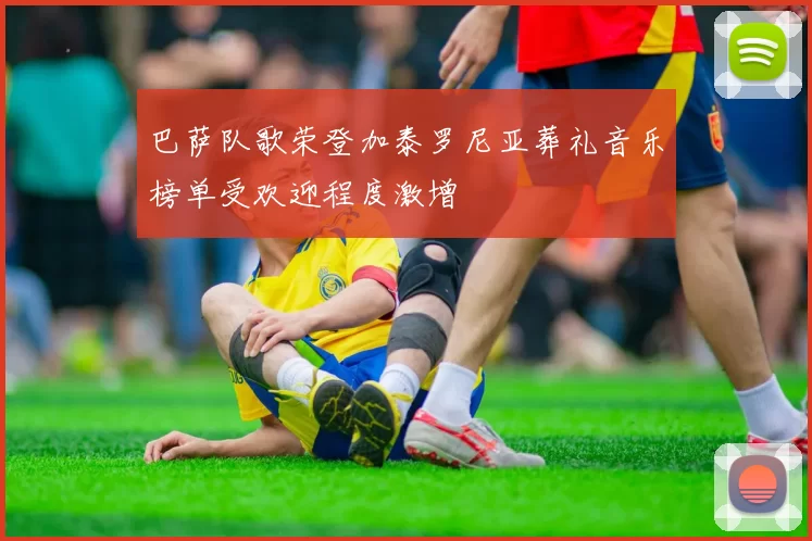 巴萨队歌荣登加泰罗尼亚葬礼音乐榜单受欢迎程度激增