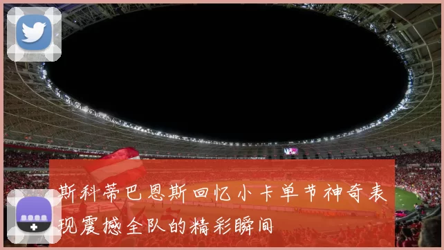 斯科蒂巴恩斯回忆小卡单节神奇表现震撼全队的精彩瞬间