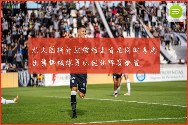 尤文图斯计划续约麦肯尼同时考虑出售锋线球员以优化阵容配置