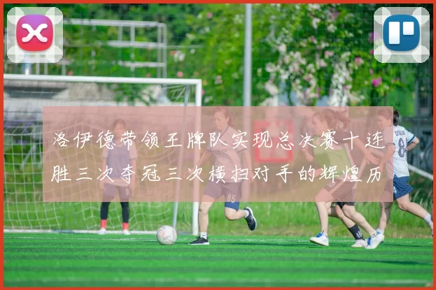 洛伊德带领王牌队实现总决赛十连胜三次夺冠三次横扫对手的辉煌历程