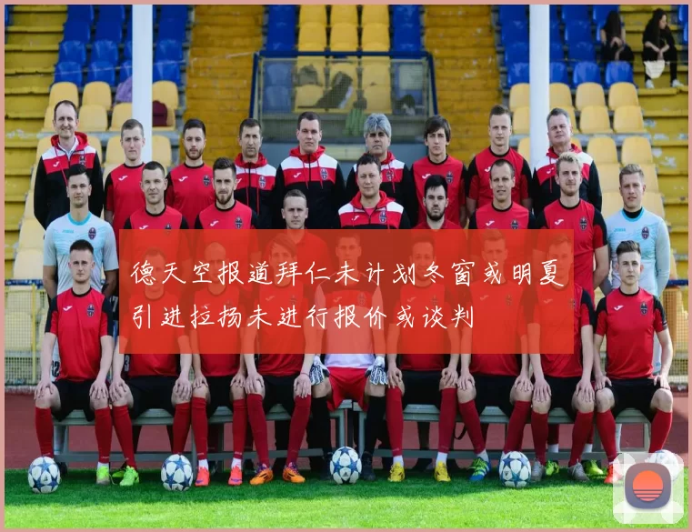 德天空报道拜仁未计划冬窗或明夏引进拉扬未进行报价或谈判