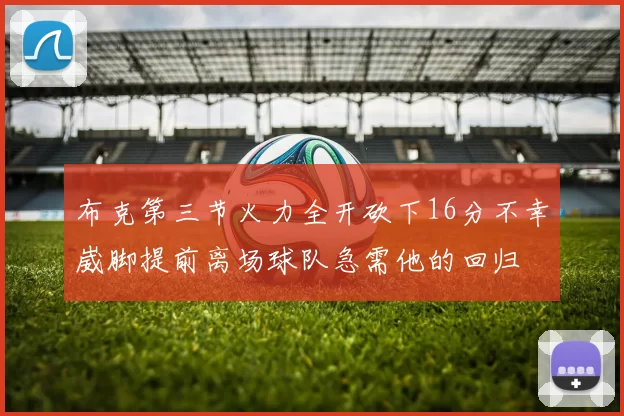 布克第三节火力全开砍下16分不幸崴脚提前离场球队急需他的回归