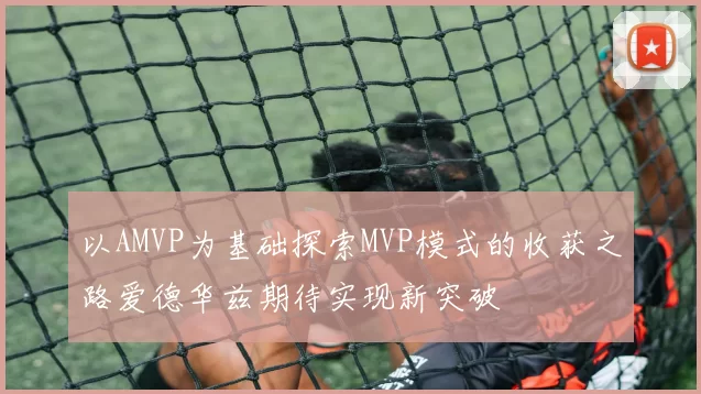 以AMVP为基础探索MVP模式的收获之路爱德华兹期待实现新突破