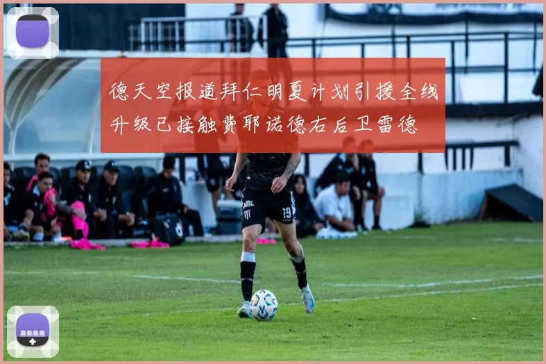 德天空报道拜仁明夏计划引援全线升级已接触费耶诺德右后卫雷德